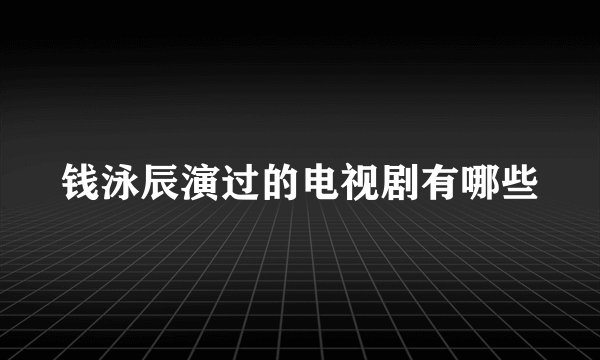钱泳辰演过的电视剧有哪些