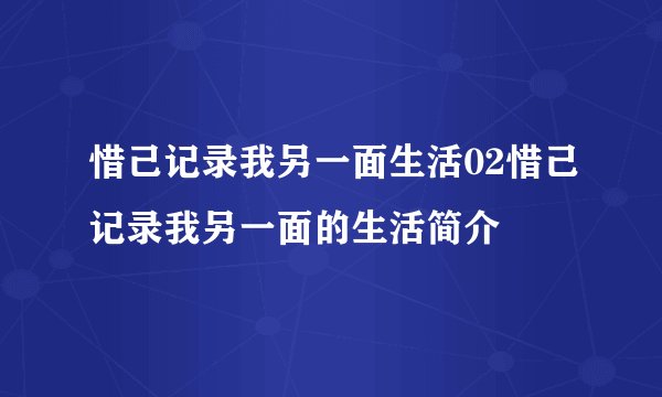 惜己记录我另一面生活02惜己记录我另一面的生活简介