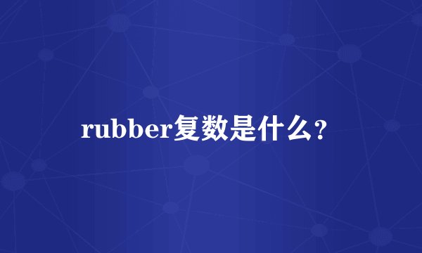 rubber复数是什么？