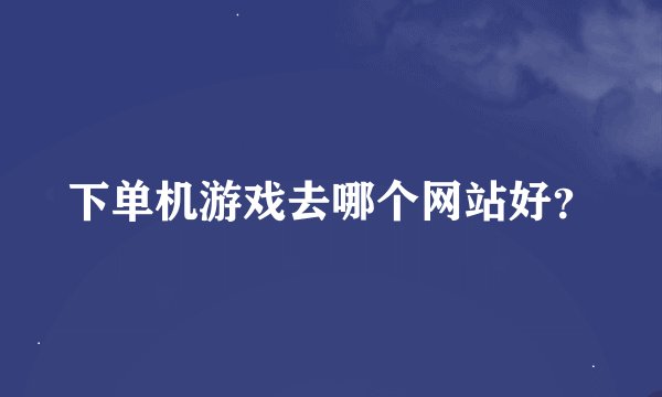 下单机游戏去哪个网站好？