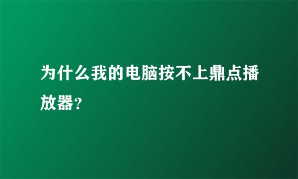 为什么我的电脑按不上鼎点播放器？