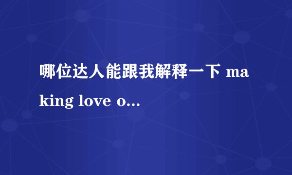 哪位达人能跟我解释一下 making love out of nothing at all 为什么解释是 让爱一切成空？