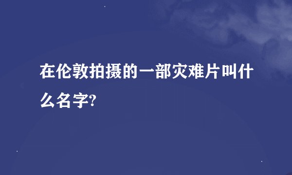 在伦敦拍摄的一部灾难片叫什么名字?