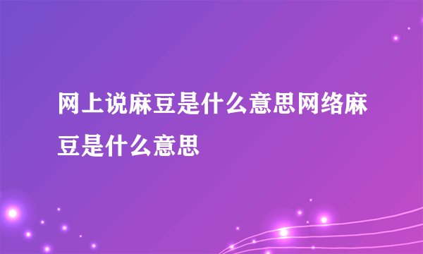 网上说麻豆是什么意思网络麻豆是什么意思