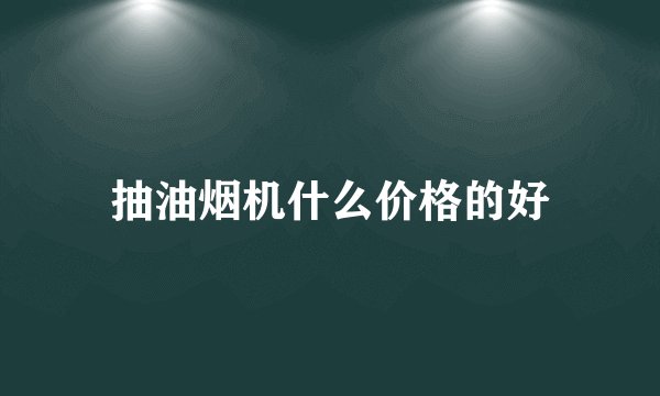 抽油烟机什么价格的好