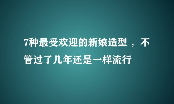 7种最受欢迎的新娘造型 ，不管过了几年还是一样流行