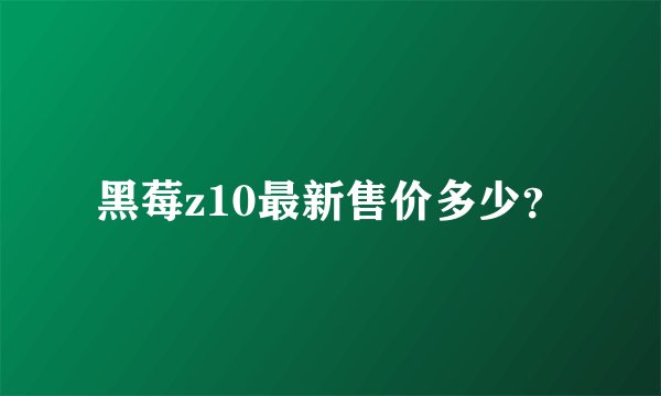 黑莓z10最新售价多少？