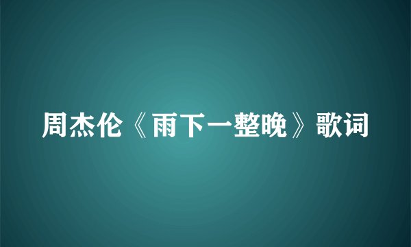 周杰伦《雨下一整晚》歌词