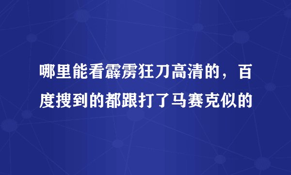 哪里能看霹雳狂刀高清的，百度搜到的都跟打了马赛克似的