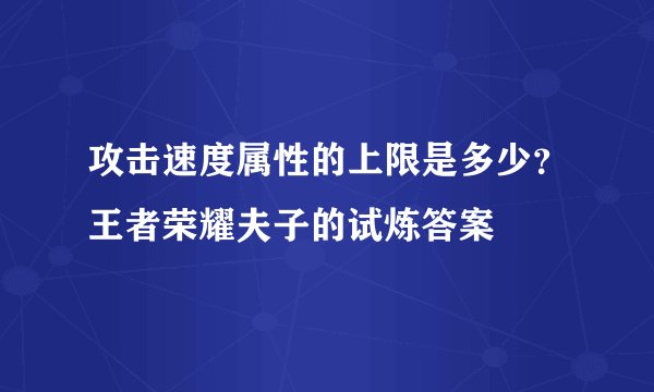 攻击速度属性的上限是多少？王者荣耀夫子的试炼答案