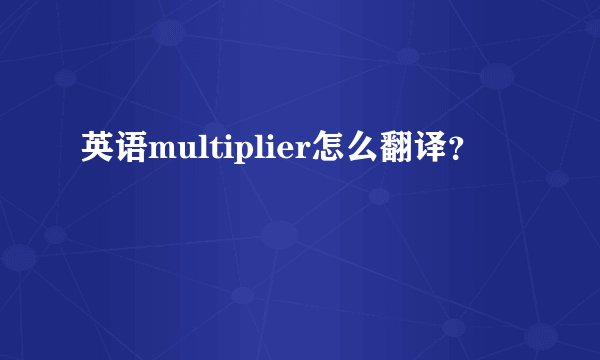 英语multiplier怎么翻译？