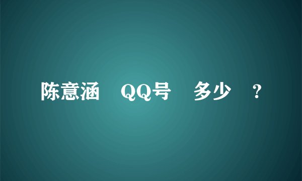 陈意涵 QQ号 多少 ?