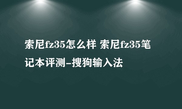 索尼fz35怎么样 索尼fz35笔记本评测-搜狗输入法