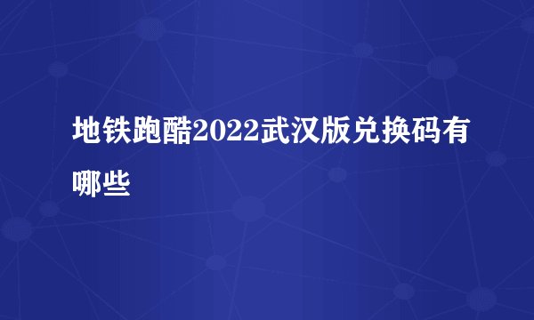 地铁跑酷2022武汉版兑换码有哪些