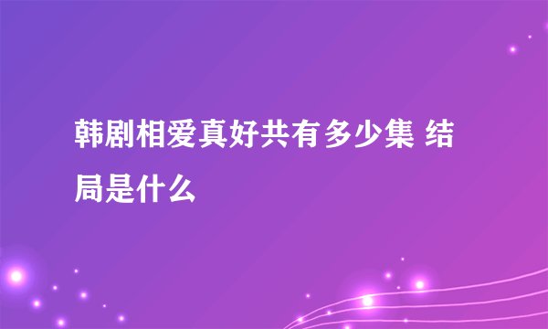 韩剧相爱真好共有多少集 结局是什么