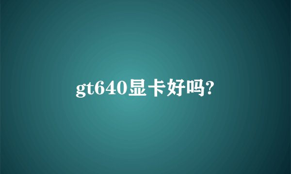gt640显卡好吗?