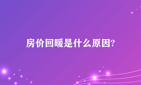 房价回暖是什么原因?