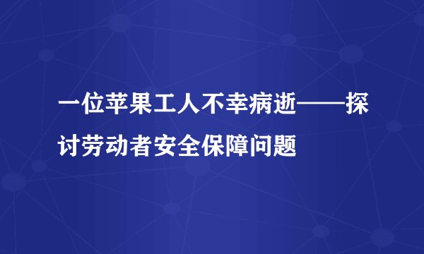 一位苹果工人不幸病逝——探讨劳动者安全保障问题