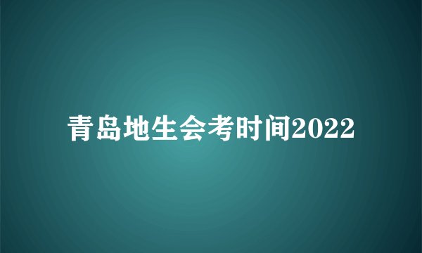 青岛地生会考时间2022