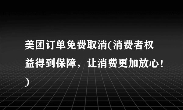 美团订单免费取消(消费者权益得到保障，让消费更加放心！)