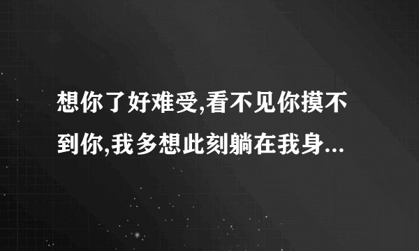 想你了好难受,看不见你摸不到你,我多想此刻躺在我身边的人是你,是什么歌？