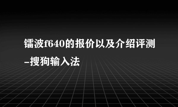 镭波f640的报价以及介绍评测-搜狗输入法