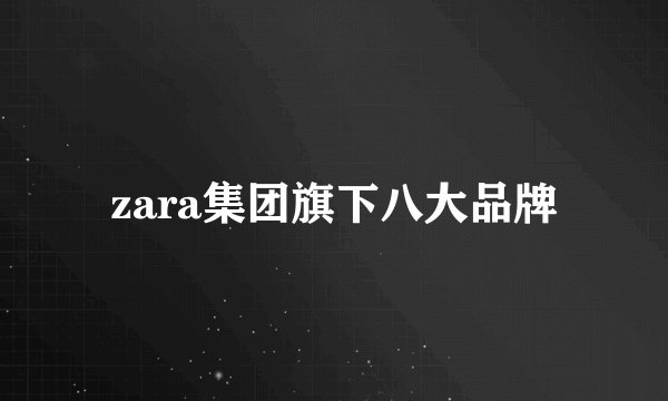 zara集团旗下八大品牌