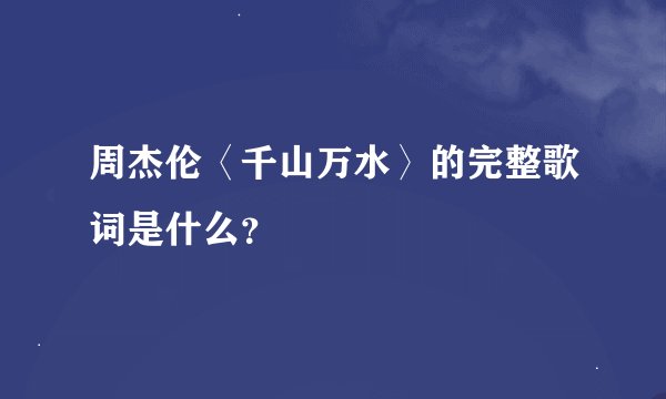 周杰伦〈千山万水〉的完整歌词是什么？