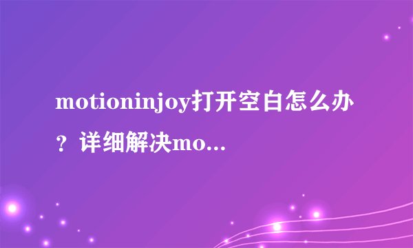 motioninjoy打开空白怎么办？详细解决motioninjoy打开空白的方法