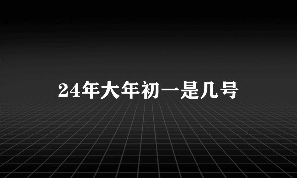 24年大年初一是几号