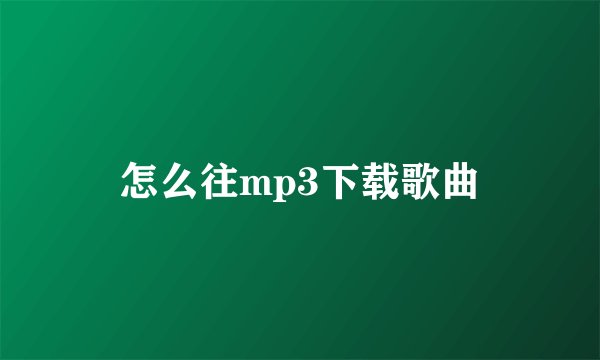 怎么往mp3下载歌曲