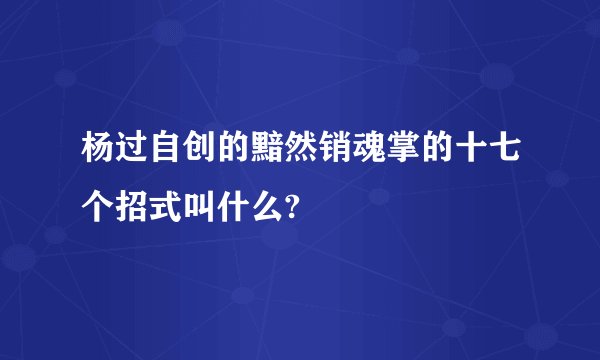杨过自创的黯然销魂掌的十七个招式叫什么?