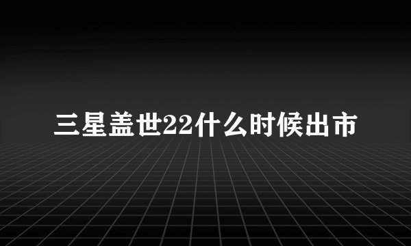三星盖世22什么时候出市