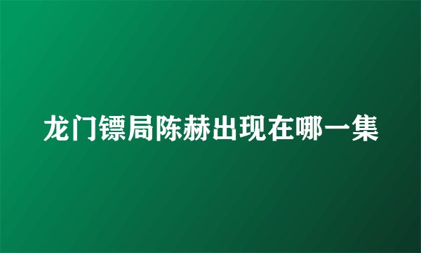 龙门镖局陈赫出现在哪一集