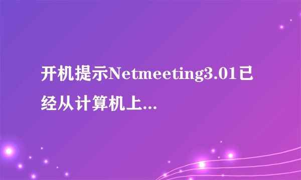 开机提示Netmeeting3.01已经从计算机上删除,是否清除有关程序的个人设置，但点确定后无法上网