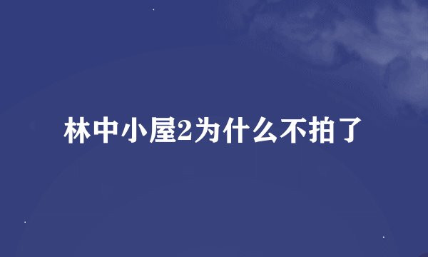 林中小屋2为什么不拍了