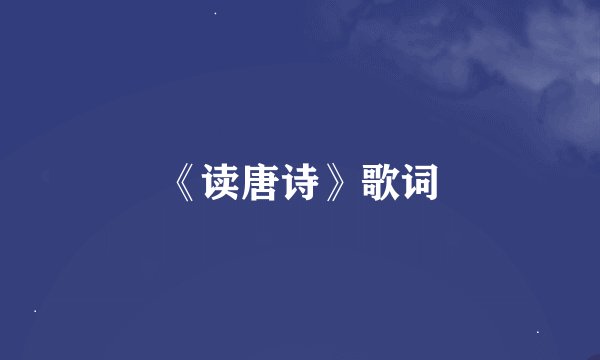 《读唐诗》歌词