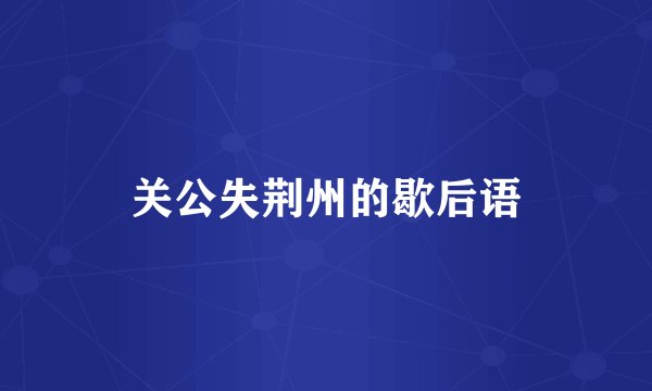 关公失荆州的歇后语