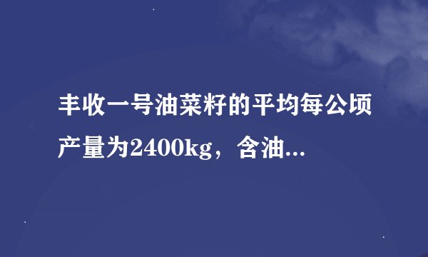 丰收一号油菜籽的平均每公顷产量为2400kg，含油率为40%，丰收二号油菜籽比丰收一号的平均每公顷