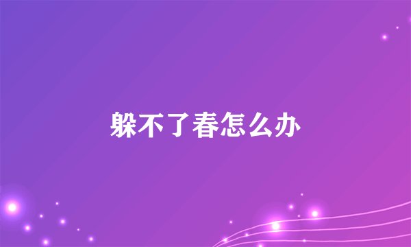 躲不了春怎么办