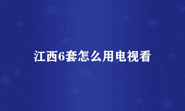 江西6套怎么用电视看