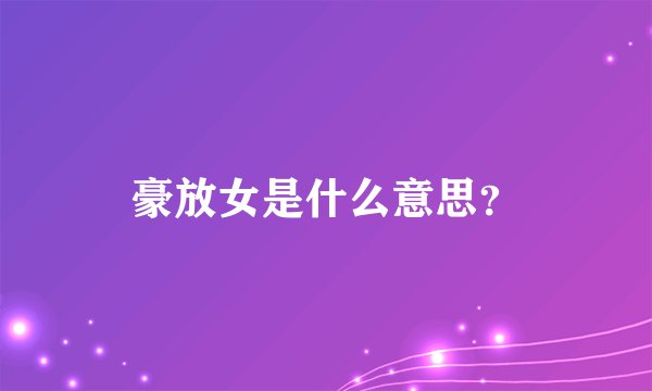 豪放女是什么意思？