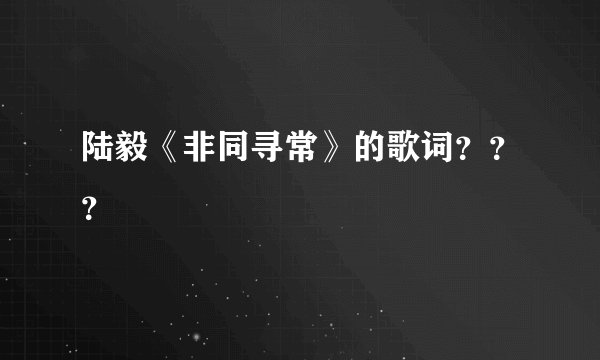 陆毅《非同寻常》的歌词？？？