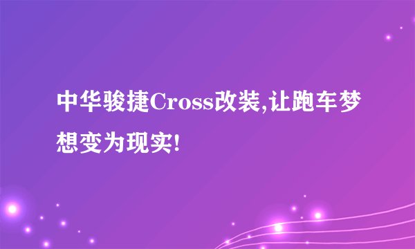 中华骏捷Cross改装,让跑车梦想变为现实!