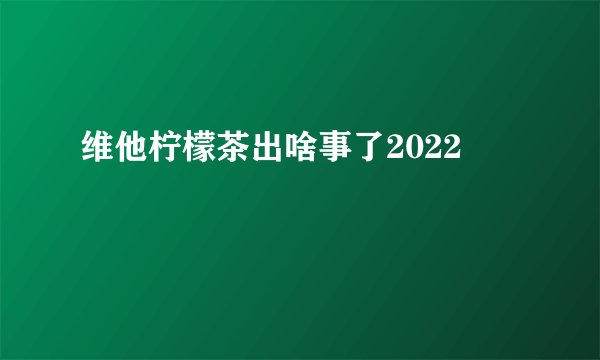 维他柠檬茶出啥事了2022