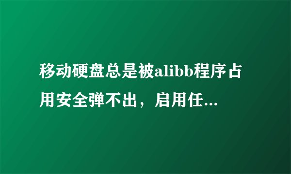 移动硬盘总是被alibb程序占用安全弹不出，启用任务管理器也没用，怎样解决？