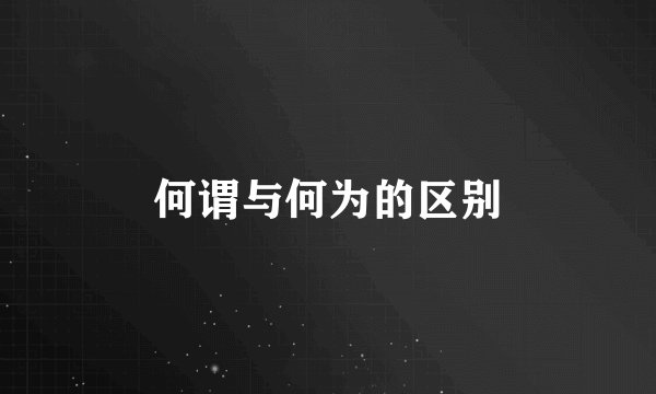 何谓与何为的区别