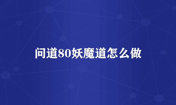 问道80妖魔道怎么做