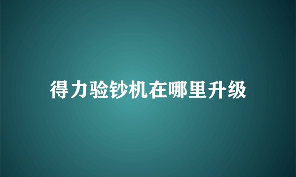 得力验钞机在哪里升级