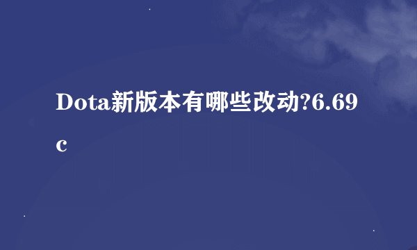 Dota新版本有哪些改动?6.69c